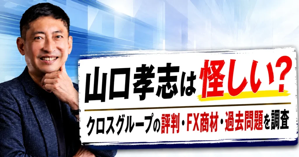 山口孝志は怪しい？クロスグループの評判・FX商材・過去問題を調査