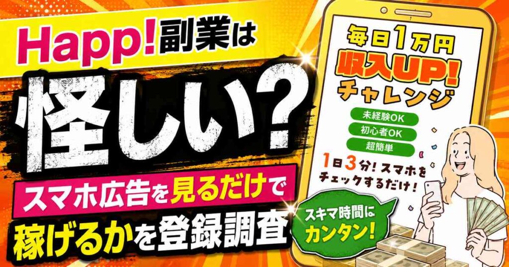 Happ!副業は怪しい?確定報酬10万円は出金できるのか登録調査