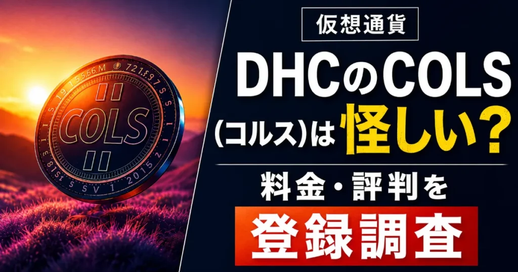 DHCのCOLS(コルス)は怪しい?仮想通貨の料金・評判を登録調査