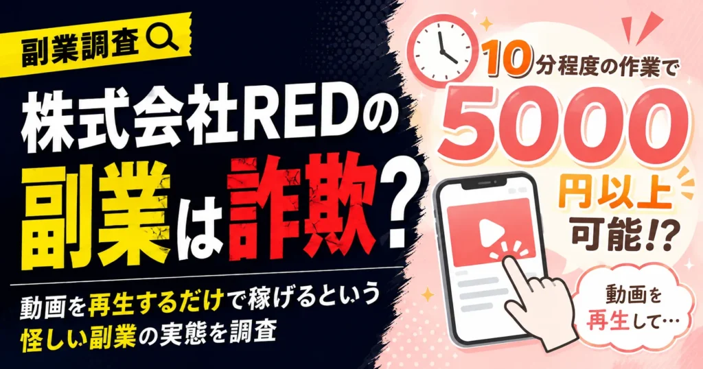株式会社REDの副業は詐欺?動画を再生するだけで稼げるという怪しい副業の実態を調査